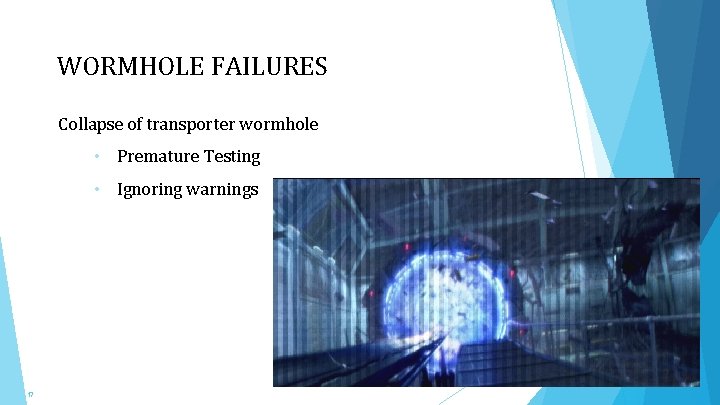 WORMHOLE FAILURES Collapse of transporter wormhole • Premature Testing • Ignoring warnings 17 