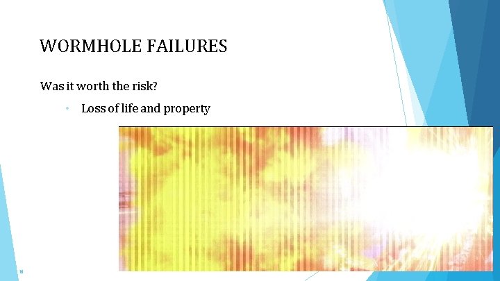 WORMHOLE FAILURES Was it worth the risk? • Loss of life and property 18