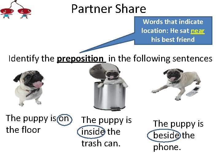 Partner Share Words that indicate location: He sat near his best friend Identify the