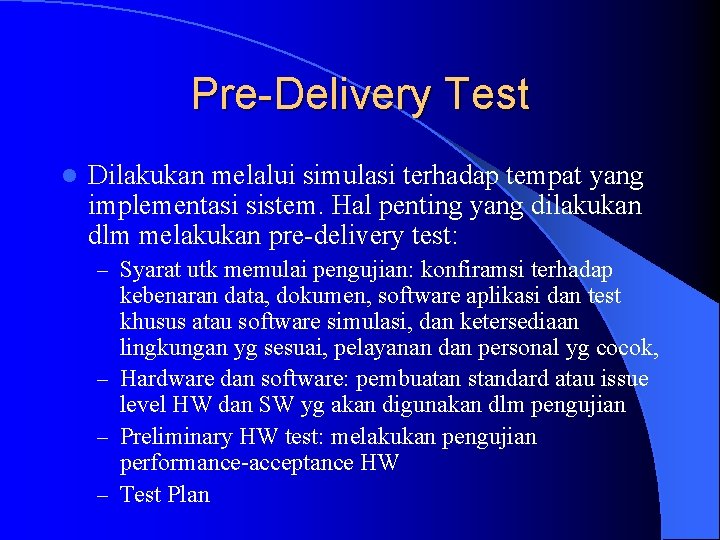Pre-Delivery Test l Dilakukan melalui simulasi terhadap tempat yang implementasi sistem. Hal penting yang
