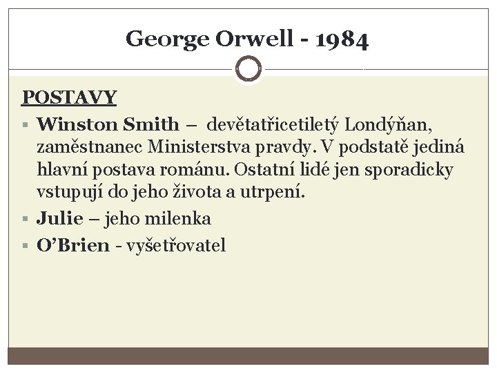 George Orwell - 1984 POSTAVY § Winston Smith – devětatřicetiletý Londýňan, zaměstnanec Ministerstva pravdy.