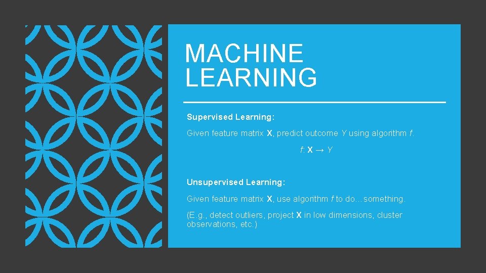 MACHINE LEARNING Supervised Learning: Given feature matrix X, predict outcome Y using algorithm f.