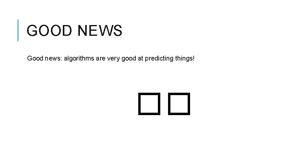 GOOD NEWS Good news: algorithms are very good at predicting things! �� 