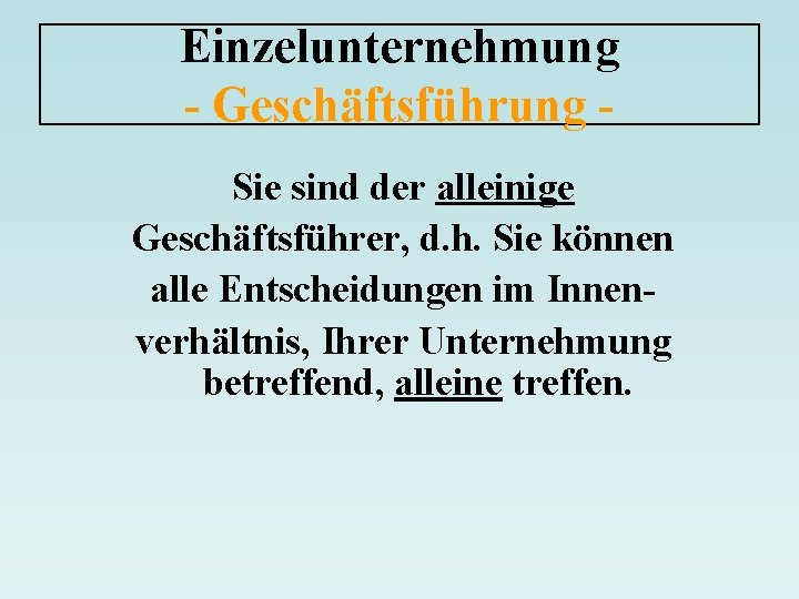 Einzelunternehmung - Geschäftsführung Sie sind der alleinige Geschäftsführer, d. h. Sie können alle Entscheidungen