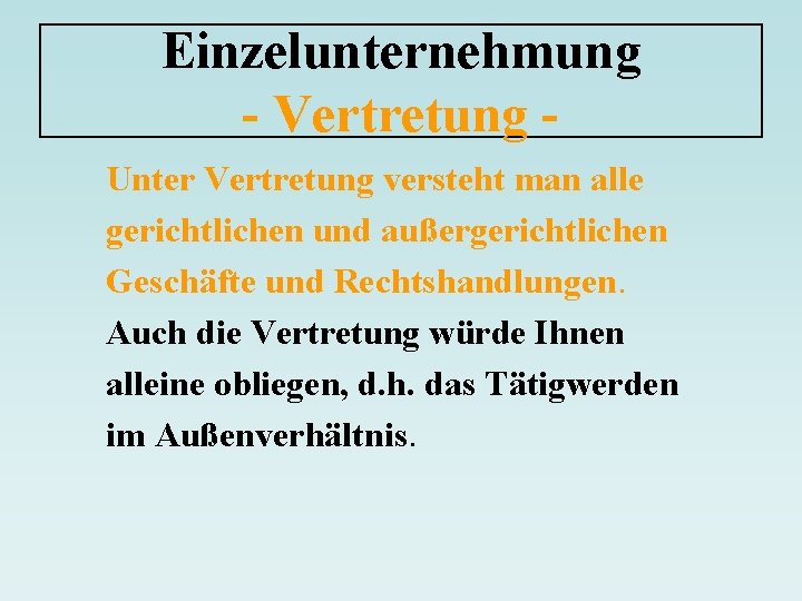 Einzelunternehmung - Vertretung Unter Vertretung versteht man alle gerichtlichen und außergerichtlichen Geschäfte und Rechtshandlungen.