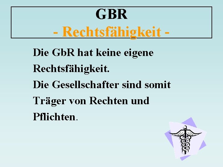 GBR - Rechtsfähigkeit Die Gb. R hat keine eigene Rechtsfähigkeit. Die Gesellschafter sind somit