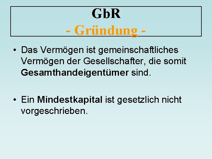 Gb. R - Gründung • Das Vermögen ist gemeinschaftliches Vermögen der Gesellschafter, die somit