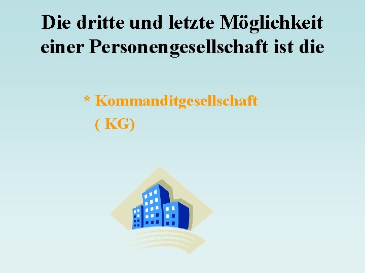 Die dritte und letzte Möglichkeit einer Personengesellschaft ist die * Kommanditgesellschaft ( KG) 