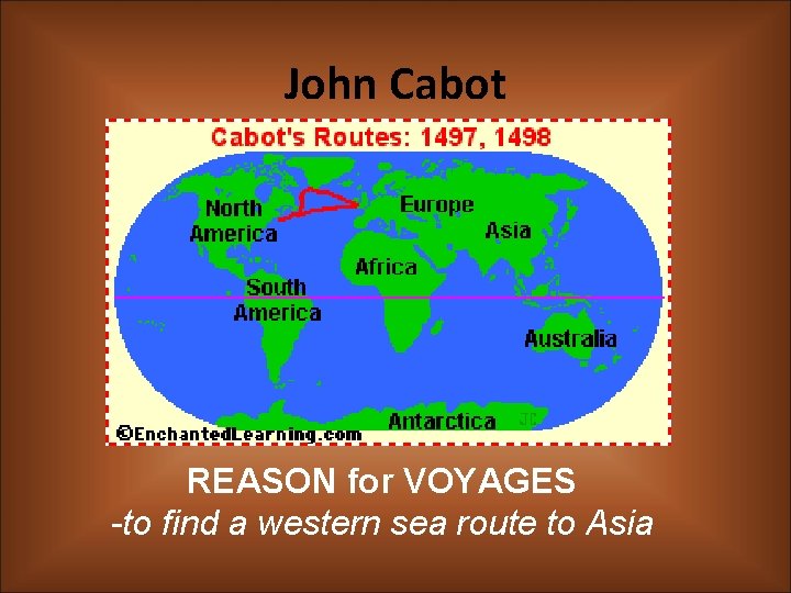 John Cabot REASON for VOYAGES -to find a western sea route to Asia 