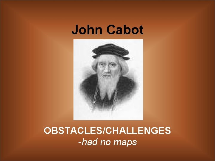 John Cabot OBSTACLES/CHALLENGES -had no maps 