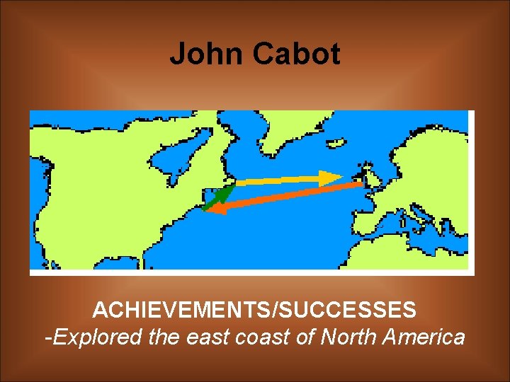 John Cabot ACHIEVEMENTS/SUCCESSES -Explored the east coast of North America 