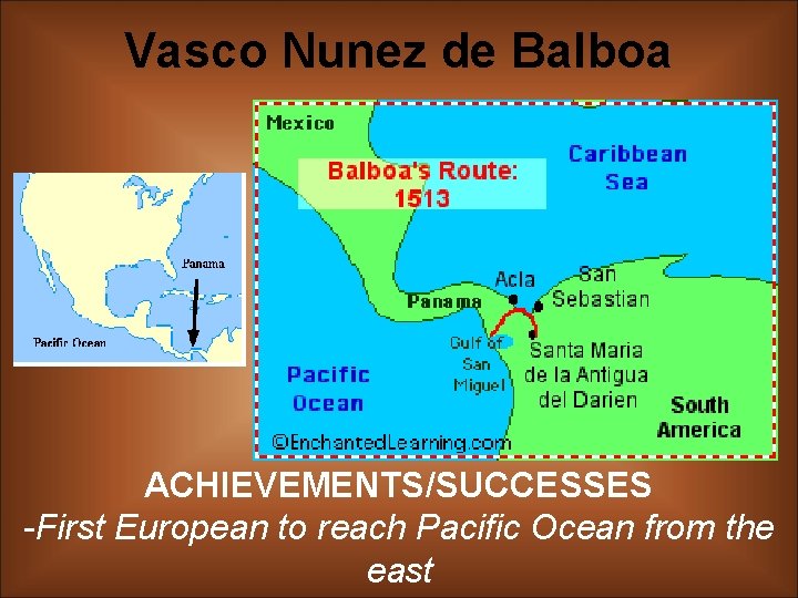 Vasco Nunez de Balboa ACHIEVEMENTS/SUCCESSES -First European to reach Pacific Ocean from the east