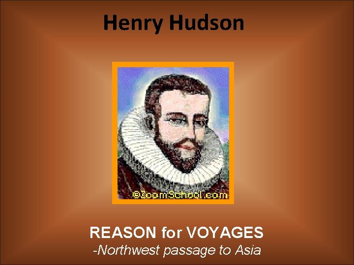 Henry Hudson REASON for VOYAGES -Northwest passage to Asia 