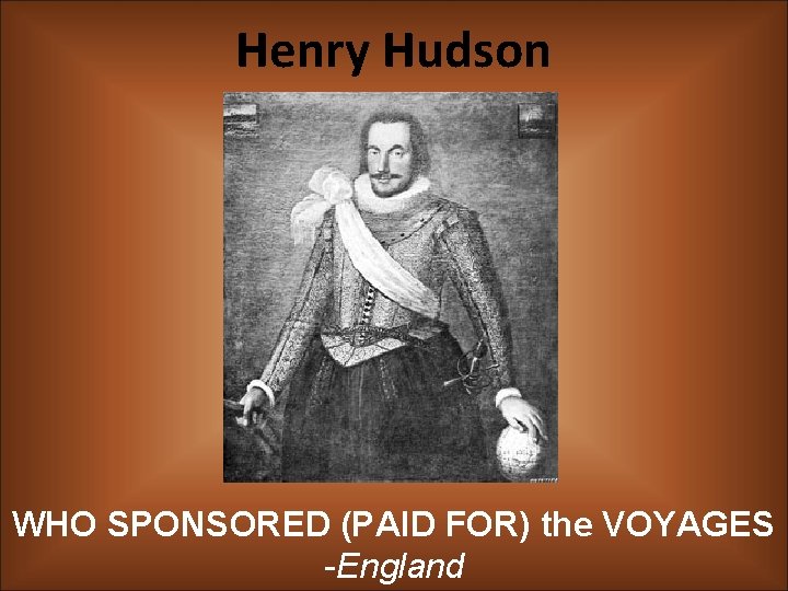Henry Hudson WHO SPONSORED (PAID FOR) the VOYAGES -England 