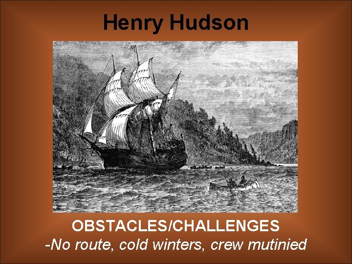 Henry Hudson OBSTACLES/CHALLENGES -No route, cold winters, crew mutinied 