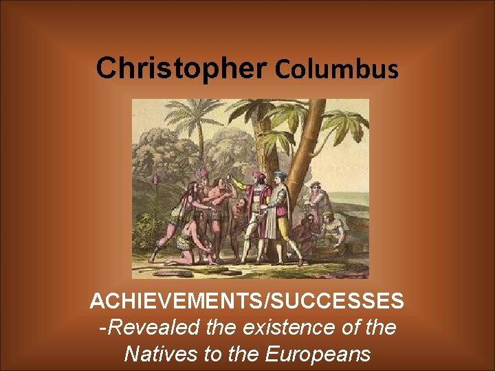 Christopher Columbus ACHIEVEMENTS/SUCCESSES -Revealed the existence of the Natives to the Europeans 