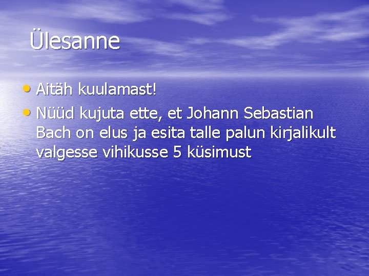 Ülesanne • Aitäh kuulamast! • Nüüd kujuta ette, et Johann Sebastian Bach on elus