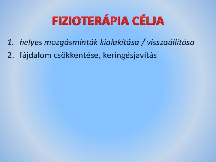 FIZIOTERÁPIA CÉLJA 1. helyes mozgásminták kialakítása / visszaállítása 2. fájdalom csökkentése, keringésjavítás 