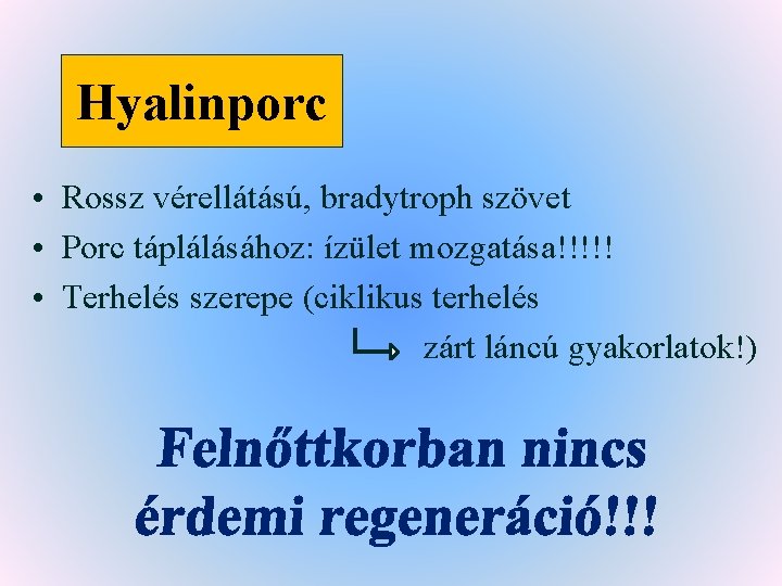 Hyalinporc • Rossz vérellátású, bradytroph szövet • Porc táplálásához: ízület mozgatása!!!!! • Terhelés szerepe