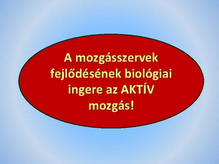 A mozgásszervek fejlődésének biológiai ingere az AKTÍV mozgás! 