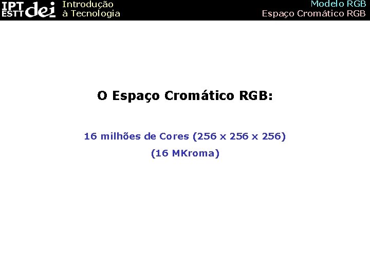 Modelo RGB Espaço Cromático RGB Introdução à Tecnologia O Espaço Cromático RGB: 16 milhões