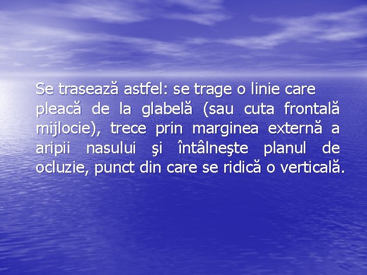 Se trasează astfel: se trage o linie care pleacă de la glabelă (sau cuta