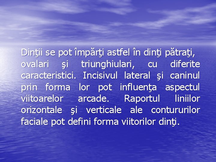 Dinţii se pot împărţi astfel în dinţi pătraţi, ovalari şi triunghiulari, cu diferite caracteristici.