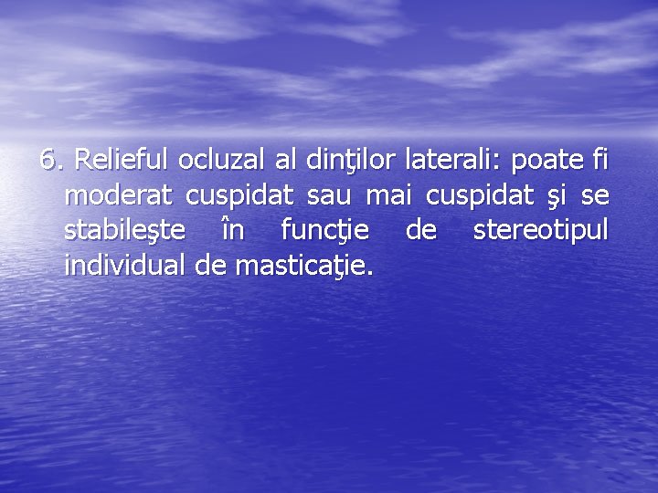6. Relieful ocluzal al dinţilor laterali: poate fi moderat cuspidat sau mai cuspidat şi 6. Relieful ocluzal al dinţilor laterali: poate fi moderat cuspidat sau mai cuspidat şi