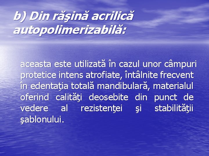 b) Din răşină acrilică autopolimerizabilă: aceasta este utilizată în cazul unor câmpuri protetice intens b) Din răşină acrilică autopolimerizabilă: aceasta este utilizată în cazul unor câmpuri protetice intens