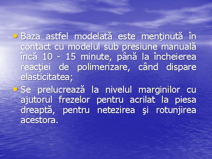  • Baza astfel modelată este menţinută în contact cu modelul sub presiune manuală