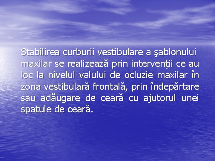 Stabilirea curburii vestibulare a şablonului maxilar se realizează prin intervenţii ce au loc la