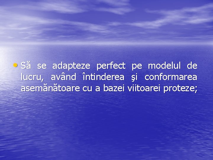 • Să se adapteze perfect pe modelul de lucru, având întinderea şi conformarea • Să se adapteze perfect pe modelul de lucru, având întinderea şi conformarea