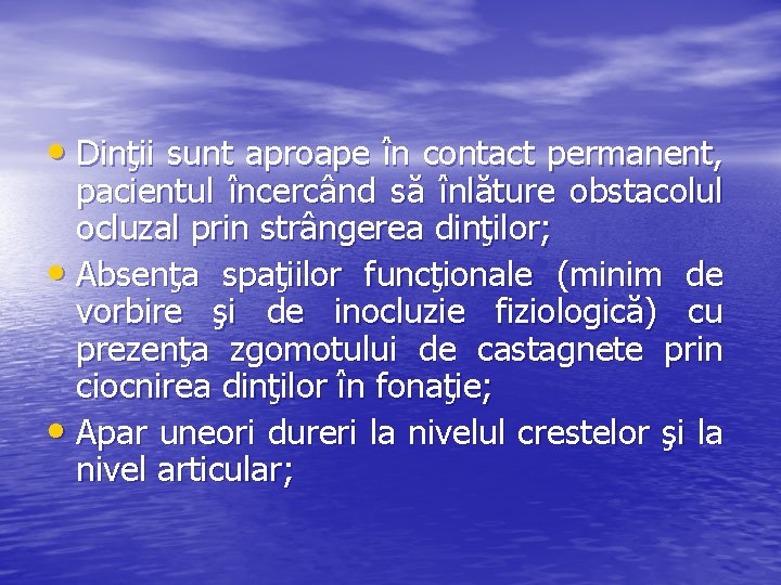 • Dinţii sunt aproape în contact permanent, pacientul încercând să înlăture obstacolul ocluzal • Dinţii sunt aproape în contact permanent, pacientul încercând să înlăture obstacolul ocluzal