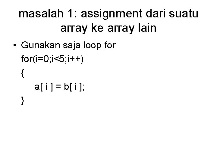 masalah 1: assignment dari suatu array ke array lain • Gunakan saja loop for(i=0;