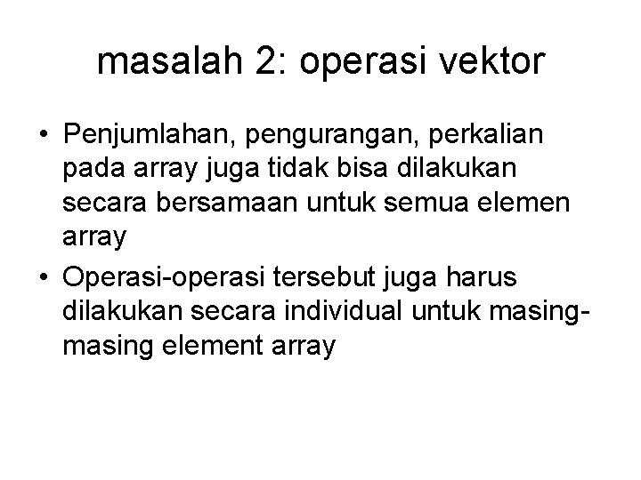 masalah 2: operasi vektor • Penjumlahan, pengurangan, perkalian pada array juga tidak bisa dilakukan