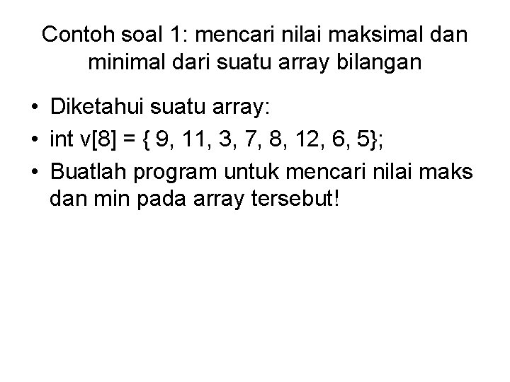 Contoh soal 1: mencari nilai maksimal dan minimal dari suatu array bilangan • Diketahui