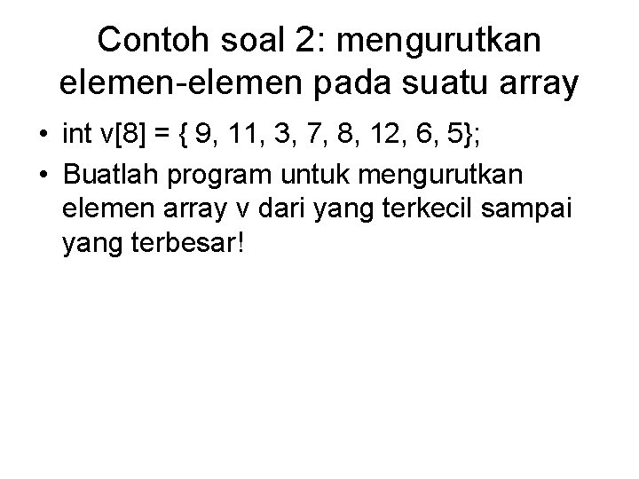 Contoh soal 2: mengurutkan elemen-elemen pada suatu array • int v[8] = { 9,