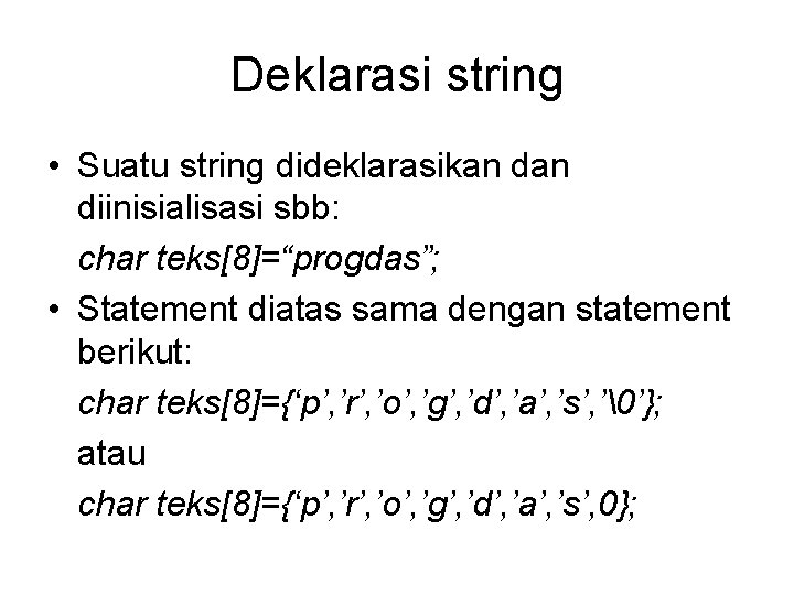 Deklarasi string • Suatu string dideklarasikan diinisialisasi sbb: char teks[8]=“progdas”; • Statement diatas sama