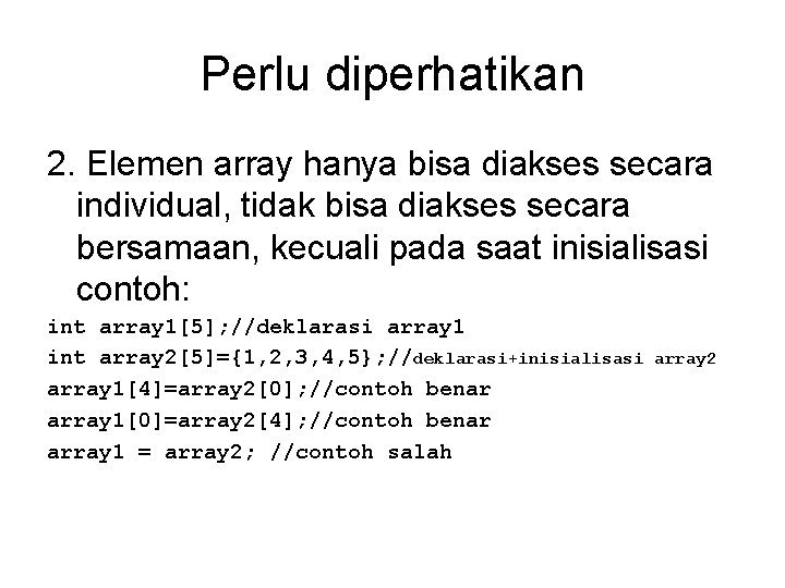 Perlu diperhatikan 2. Elemen array hanya bisa diakses secara individual, tidak bisa diakses secara