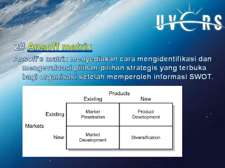 2# Ansoff matrix Ansoff’s matrix menyediakan cara mengidentifikasi dan mengevaluasi pilihan-pilihan strategis yang terbuka