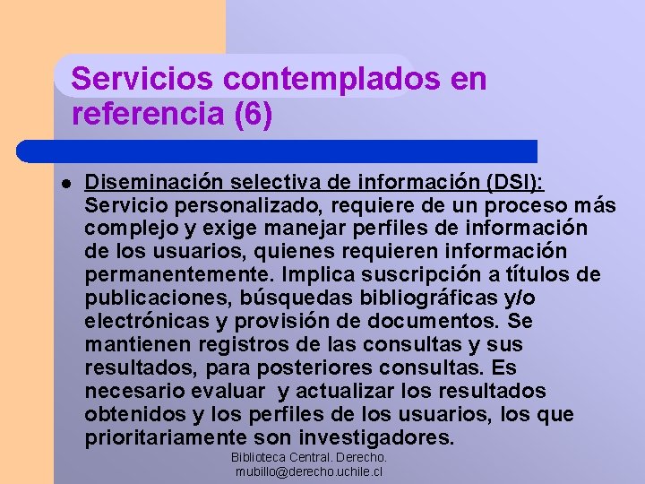 Servicios contemplados en referencia (6) l Diseminación selectiva de información (DSI): Servicio personalizado, requiere
