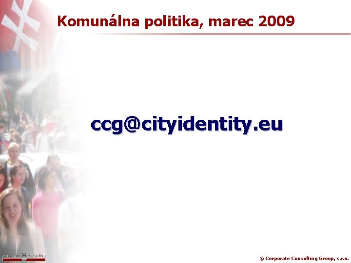Komunálna politika, marec 2009 ccg@cityidentity. eu © Corporate Consulting Group, s. r. o. 