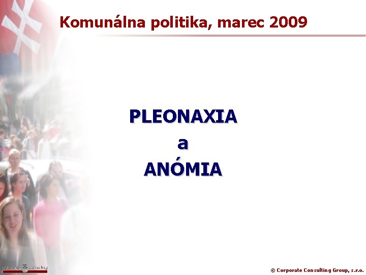 Komunálna politika, marec 2009 PLEONAXIA a ANÓMIA © Corporate Consulting Group, s. r. o.