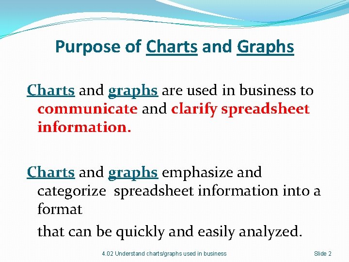 Purpose of Charts and Graphs Charts and graphs are used in business to communicate Purpose of Charts and Graphs Charts and graphs are used in business to communicate