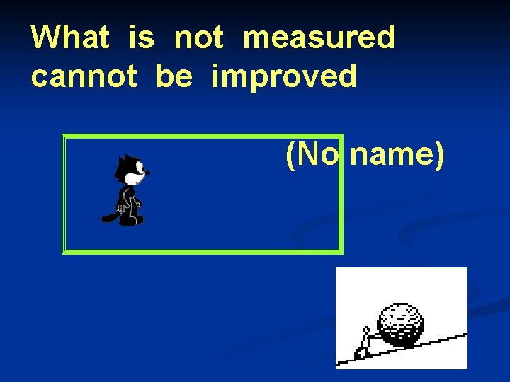 What is not measured cannot be improved (No name) 