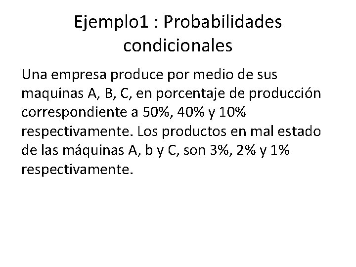 Ejemplo 1 : Probabilidades condicionales Una empresa produce por medio de sus maquinas A,