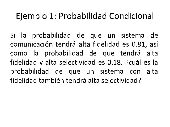 Ejemplo 1: Probabilidad Condicional Si la probabilidad de que un sistema de comunicación tendrá