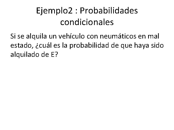 Ejemplo 2 : Probabilidades condicionales Si se alquila un vehículo con neumáticos en mal