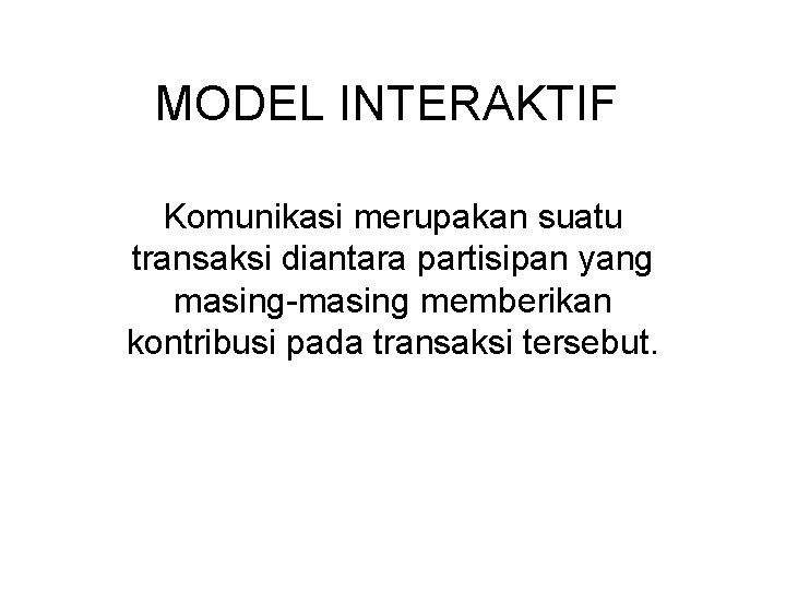 MODEL INTERAKTIF Komunikasi merupakan suatu transaksi diantara partisipan yang masing-masing memberikan kontribusi pada transaksi