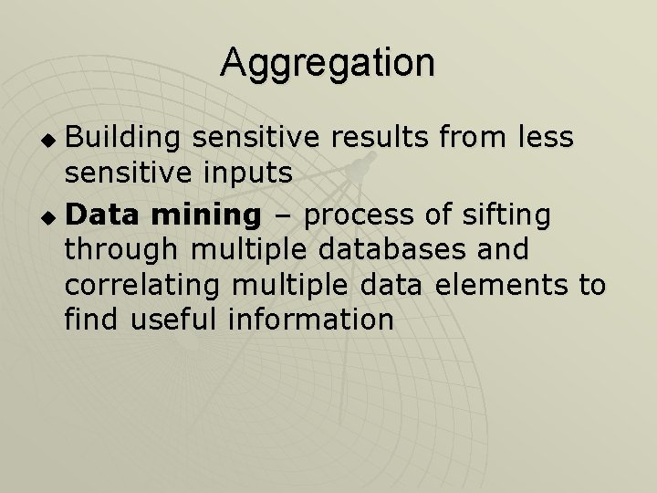 Aggregation Building sensitive results from less sensitive inputs u Data mining – process of
